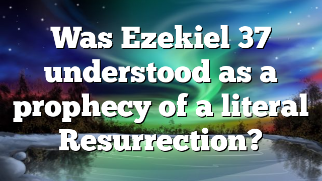 Was Ezekiel 37 understood as a prophecy of a literal Resurrection?