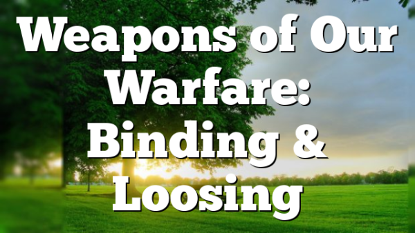 Weapons of Our Warfare: Binding & Loosing