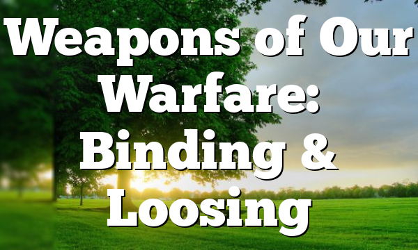 Weapons of Our Warfare: Binding & Loosing