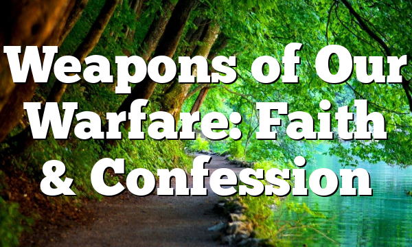 Weapons of Our Warfare: Faith & Confession