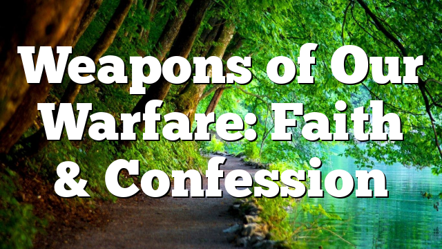 Weapons of Our Warfare: Faith & Confession