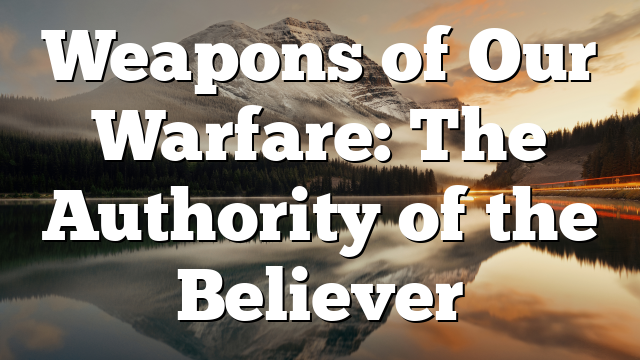 Weapons of Our Warfare: The Authority of the Believer