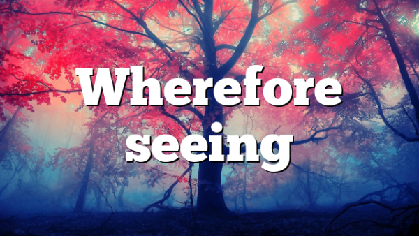 Wherefore seeing