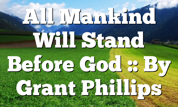 All Mankind Will Stand Before God :: By Grant Phillips