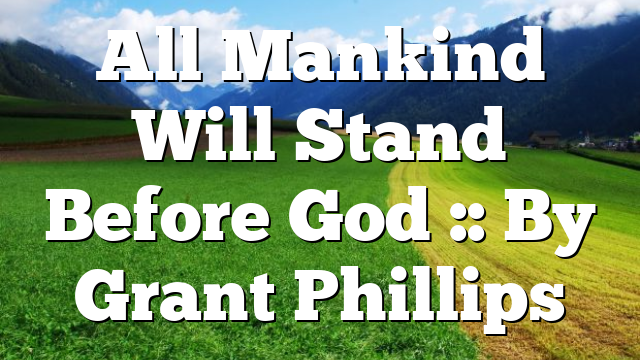 All Mankind Will Stand Before God :: By Grant Phillips