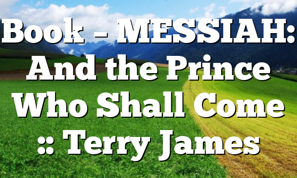 Book – MESSIAH: And the Prince Who Shall Come :: Terry James