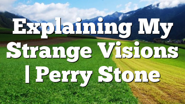 Explaining My Strange Visions | Perry Stone