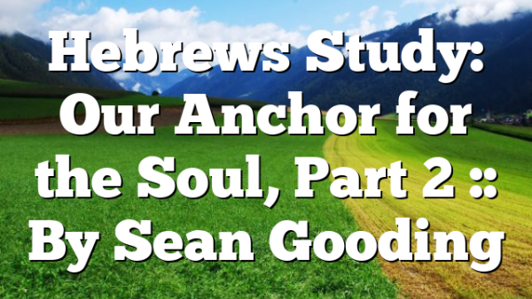 Hebrews Study: Our Anchor for the Soul, Part 2 :: By Sean Gooding