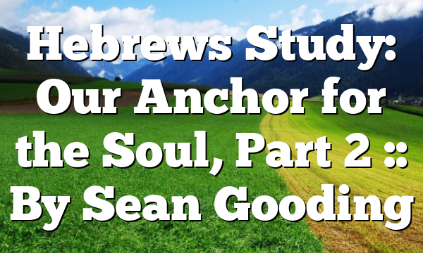 Hebrews Study: Our Anchor for the Soul, Part 2 :: By Sean Gooding