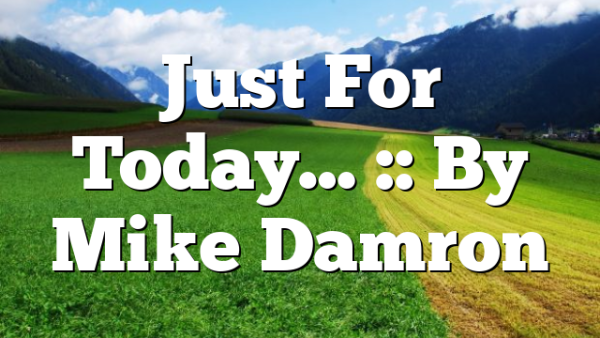 Just For Today… :: By Mike Damron