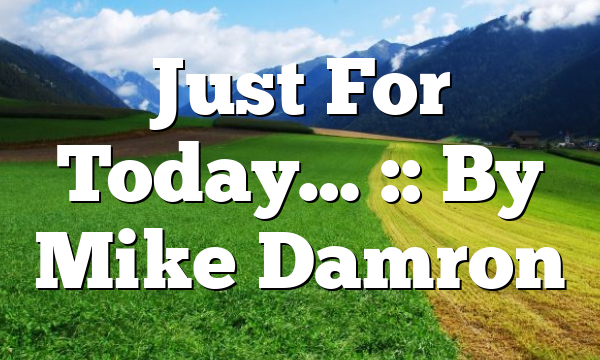 Just For Today… :: By Mike Damron