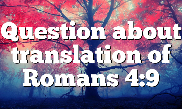 Question about translation of Romans 4:9