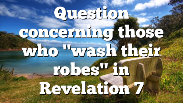Question concerning those who "wash their robes" in Revelation 7