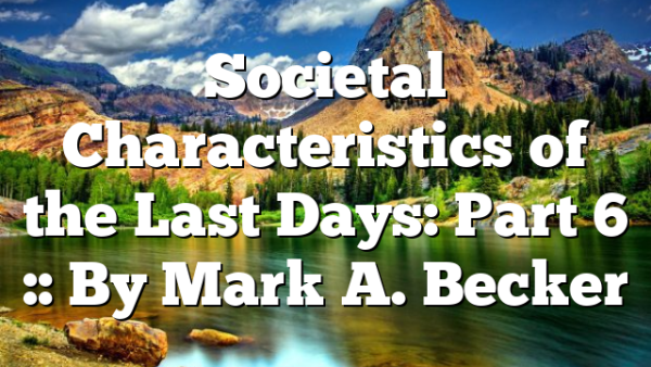 Societal Characteristics of the Last Days: Part 6 :: By Mark A. Becker