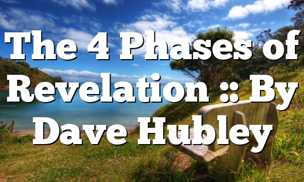 The 4 Phases of Revelation :: By Dave Hubley