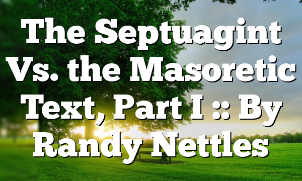 The Septuagint Vs. the Masoretic Text, Part I :: By Randy Nettles