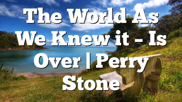 The World As We Knew it – Is Over | Perry Stone