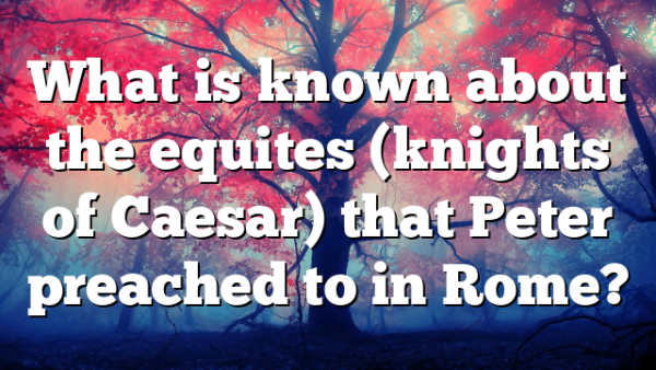 What is known about the equites (knights of Caesar) that Peter preached to in Rome?