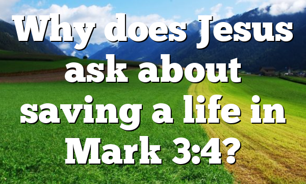 Why does Jesus ask about saving a life in Mark 3:4?