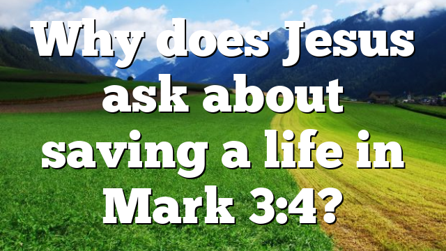 Why does Jesus ask about saving a life in Mark 3:4?