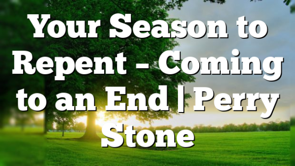 Your Season to Repent – Coming to an End | Perry Stone