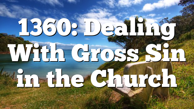 1360: Dealing With Gross Sin in the Church