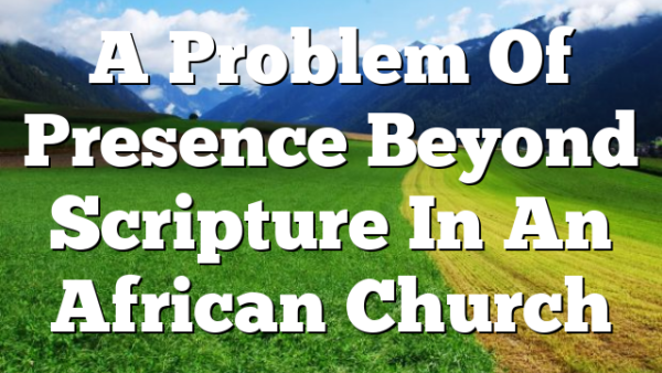 A Problem Of Presence  Beyond Scripture In An African Church