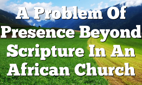 A Problem Of Presence  Beyond Scripture In An African Church