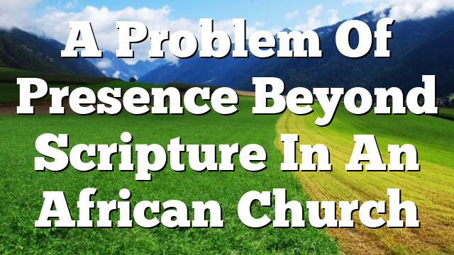 A Problem Of Presence  Beyond Scripture In An African Church