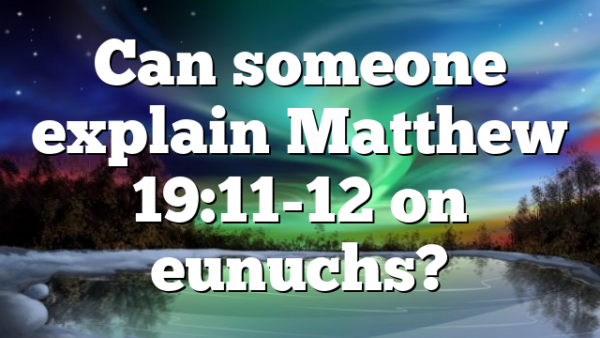 Can someone explain Matthew 19:11-12 on eunuchs?
