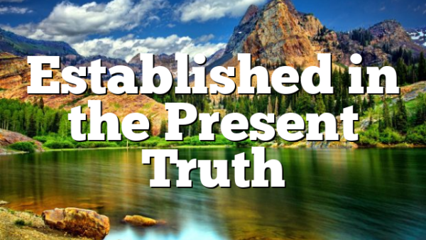 Established in the Present Truth