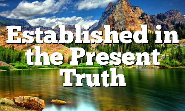 Established in the Present Truth