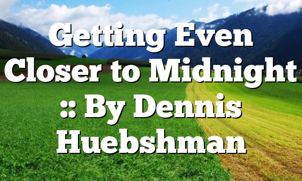 Getting Even Closer to Midnight :: By Dennis Huebshman