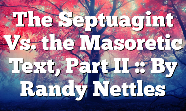 The Septuagint Vs. the Masoretic Text, Part II :: By Randy Nettles