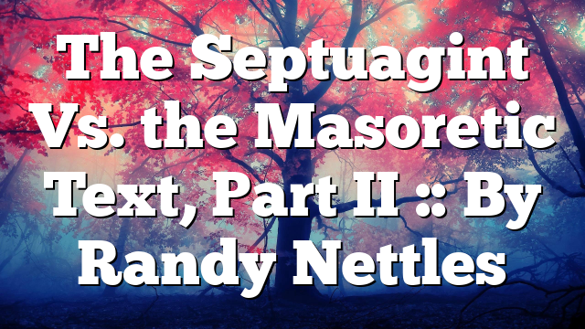 The Septuagint Vs. the Masoretic Text, Part II :: By Randy Nettles