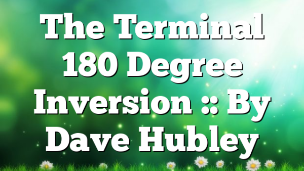 The Terminal 180 Degree Inversion :: By Dave Hubley