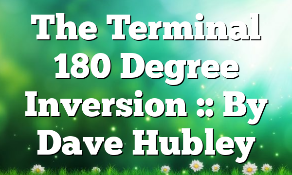 The Terminal 180 Degree Inversion :: By Dave Hubley