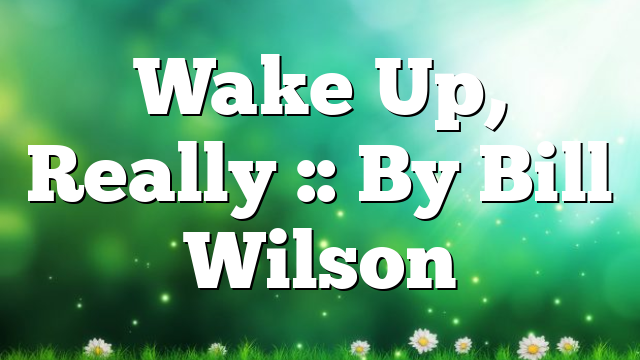 Wake Up, Really :: By Bill Wilson