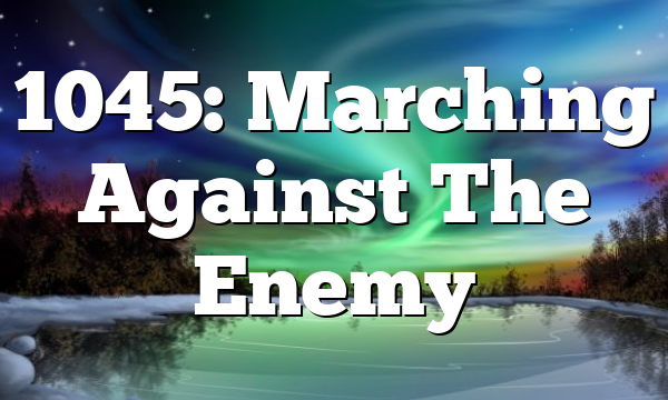 1045: Marching Against The Enemy