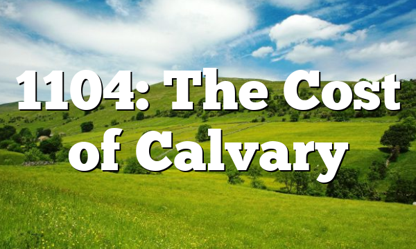 1104: The Cost of Calvary