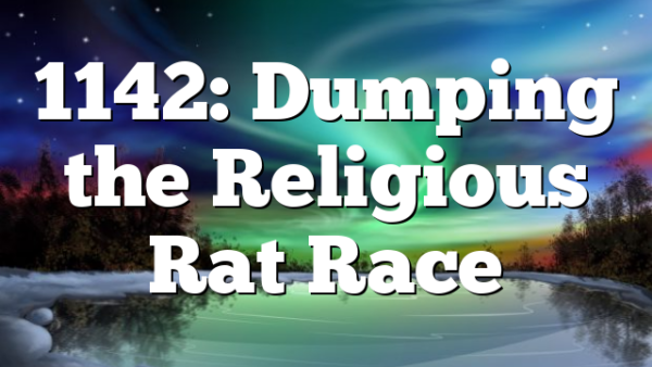 1142: Dumping the Religious Rat Race