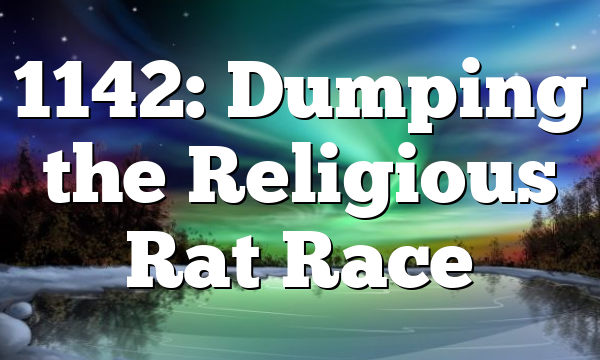 1142: Dumping the Religious Rat Race