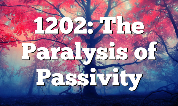 1202: The Paralysis of Passivity