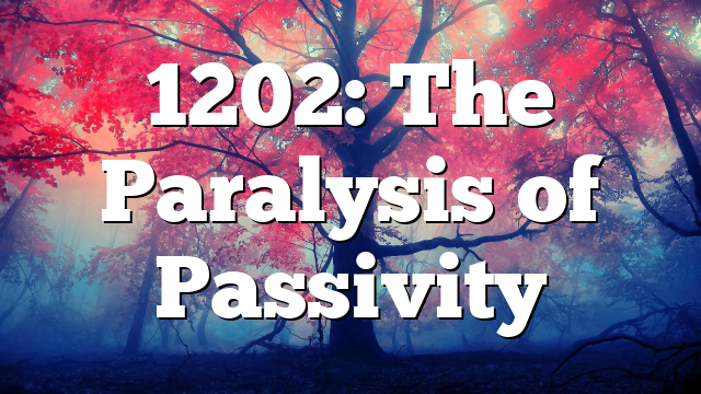 1202: The Paralysis of Passivity