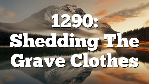 1290: Shedding The Grave Clothes