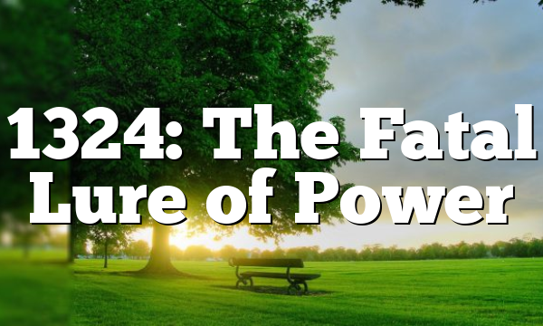 1324: The Fatal Lure of Power