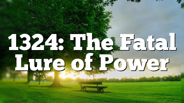 1324: The Fatal Lure of Power