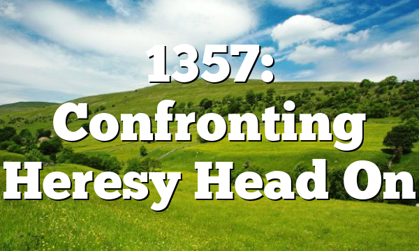 1357: Confronting Heresy Head On