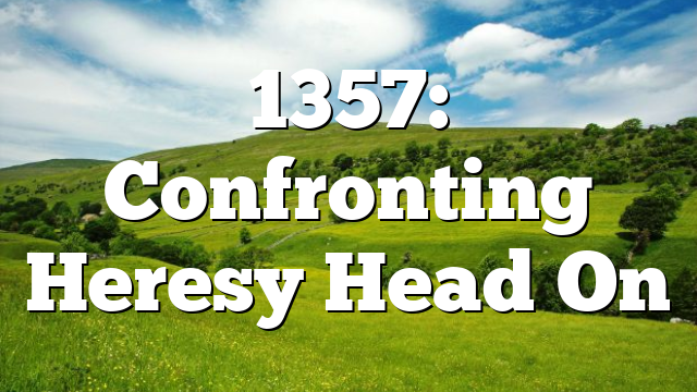 1357: Confronting Heresy Head On