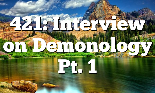 421: Interview on Demonology Pt. 1